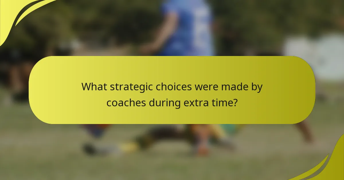 What strategic choices were made by coaches during extra time?