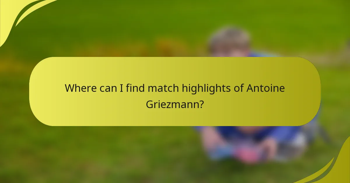 Where can I find match highlights of Antoine Griezmann?